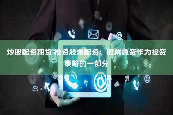 炒股配资期货 投资股票配资：股票融资作为投资策略的一部分