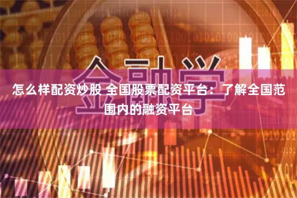 怎么样配资炒股 全国股票配资平台：了解全国范围内的融资平台