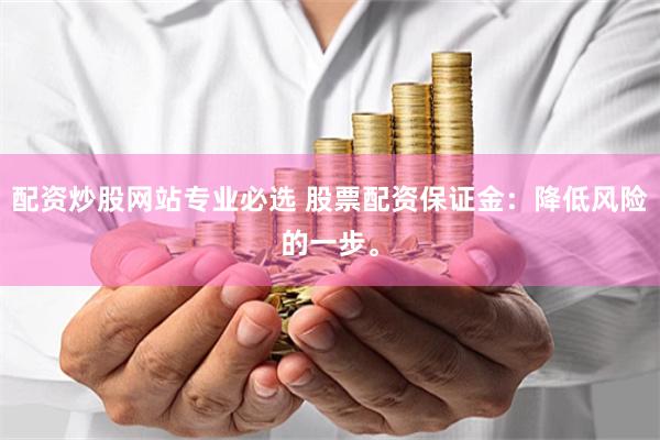 配资炒股网站专业必选 股票配资保证金：降低风险的一步。