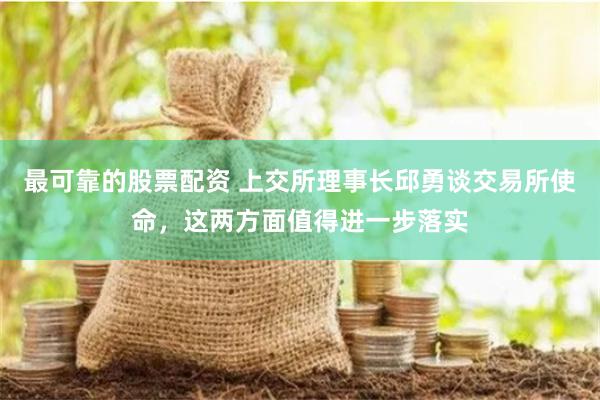 最可靠的股票配资 上交所理事长邱勇谈交易所使命，这两方面值得进一步落实