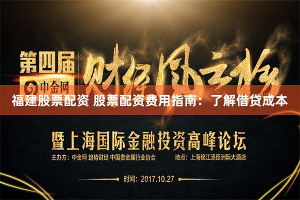 福建股票配资 股票配资费用指南:了解借贷成本