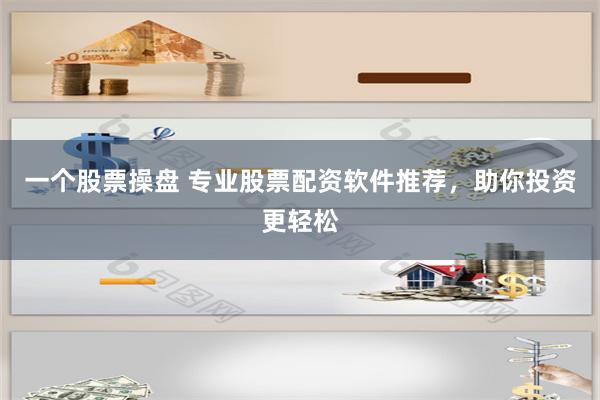 一个股票操盘 专业股票配资软件推荐，助你投资更轻松