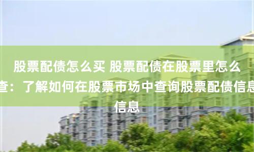 股票配债怎么买 股票配债在股票里怎么查：了解如何在股票市场中查询股票配债信息