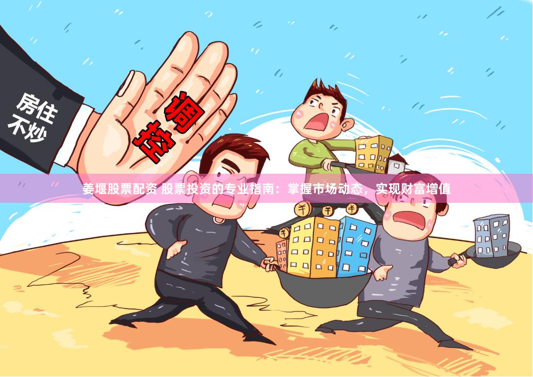 姜堰股票配资 股票投资的专业指南：掌握市场动态，实现财富增值