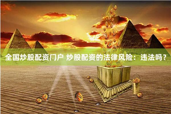 全国炒股配资门户 炒股配资的法律风险：违法吗？