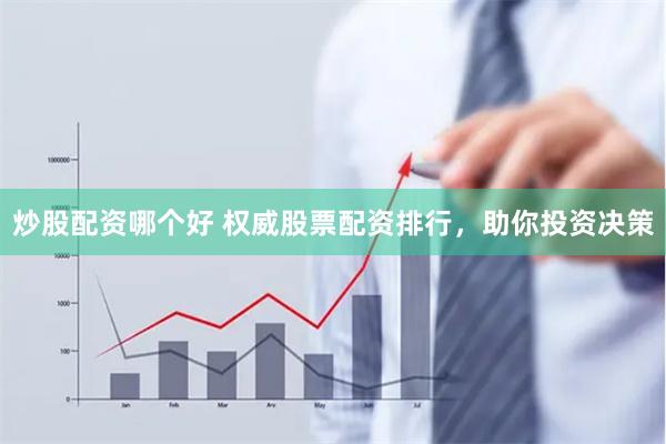 炒股配资哪个好 权威股票配资排行,助你投资决策