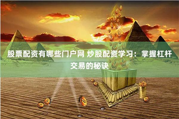 股票配资有哪些门户网 炒股配资学习:掌握杠杆交易的秘诀