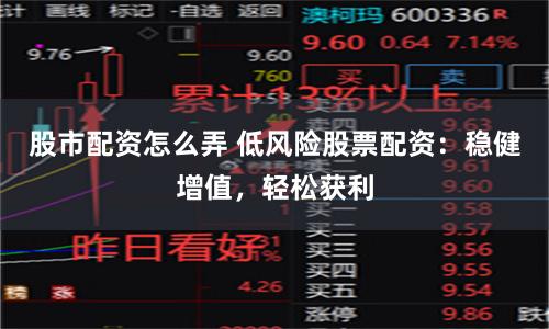 股市配资怎么弄 低风险股票配资:稳健增值,轻松获利