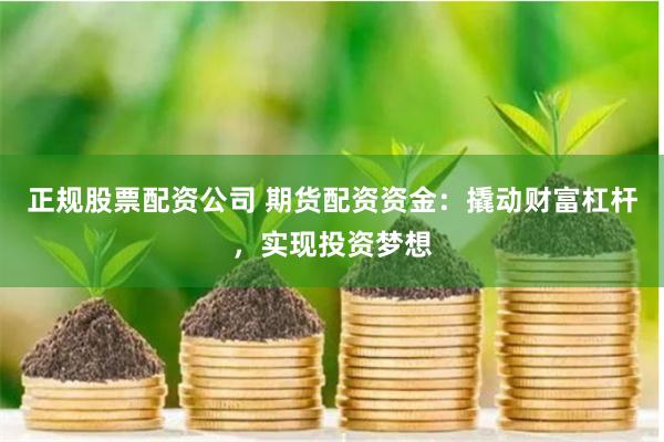 正规股票配资公司 期货配资资金：撬动财富杠杆，实现投资梦想