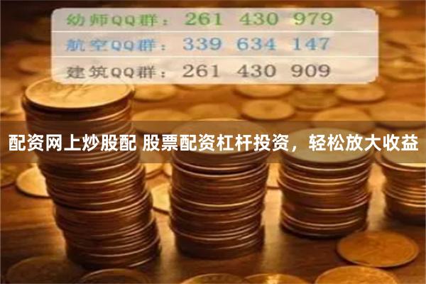 配资网上炒股配 股票配资杠杆投资，轻松放大收益