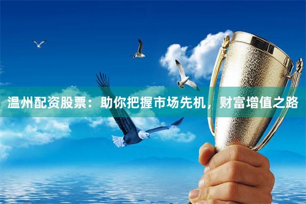 温州配资股票：助你把握市场先机，财富增值之路
