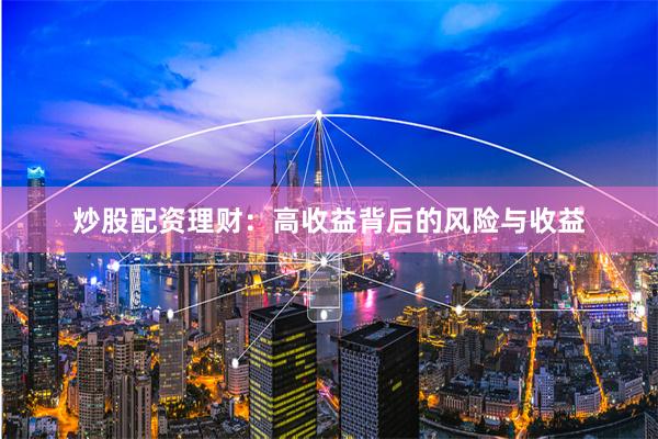 炒股配资理财：高收益背后的风险与收益