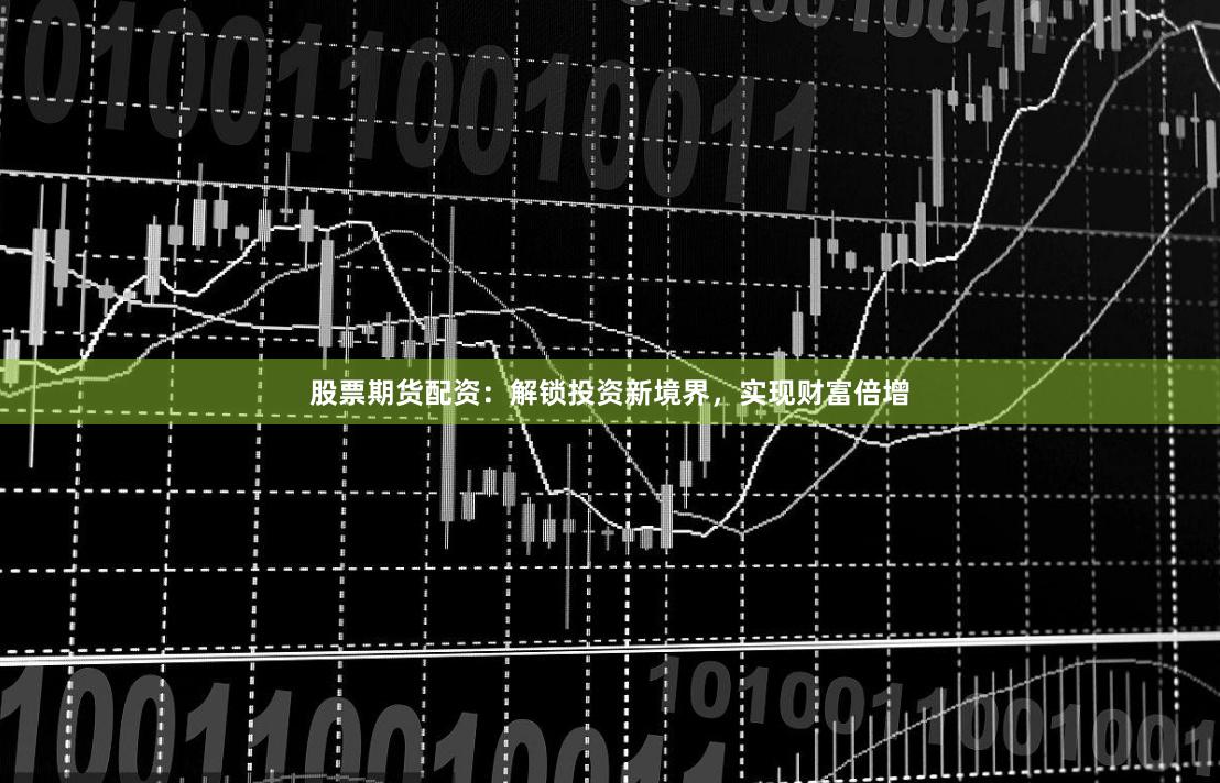 股票期货配资:解锁投资新境界,实现财富倍增