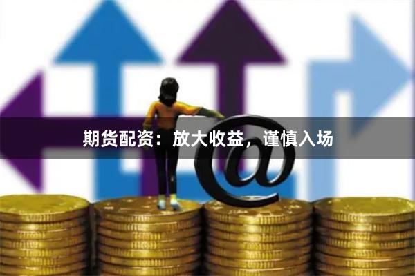 期货配资：放大收益，谨慎入场