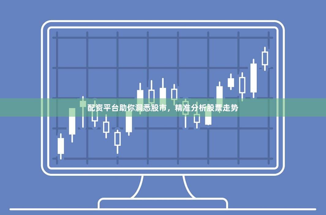 配资平台助你洞悉股市，精准分析股票走势