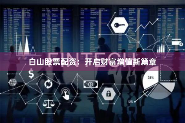 白山股票配资：开启财富增值新篇章