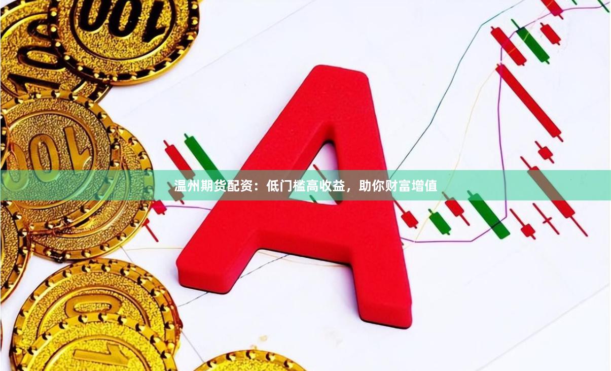 温州期货配资：低门槛高收益，助你财富增值
