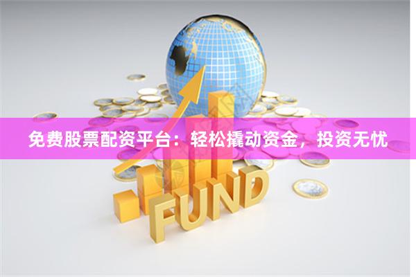 免费股票配资平台：轻松撬动资金，投资无忧