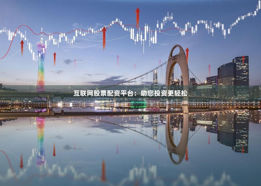 互联网股票配资平台:助您投资更轻松