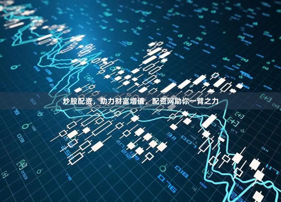 炒股配资，助力财富增值，配资网助你一臂之力