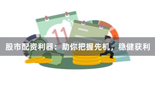 股市配资利器:助你把握先机,稳健获利