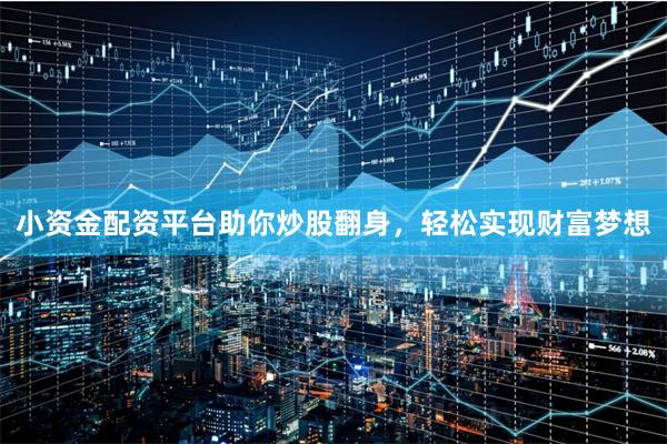 小资金配资平台助你炒股翻身，轻松实现财富梦想