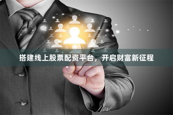 搭建线上股票配资平台，开启财富新征程