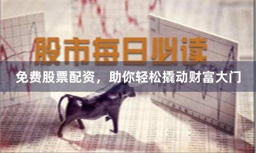 免费股票配资，助你轻松撬动财富大门