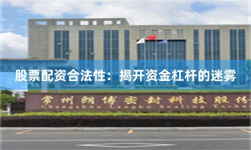 股票配资合法性：揭开资金杠杆的迷雾