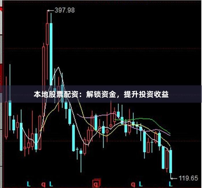 本地股票配资：解锁资金，提升投资收益