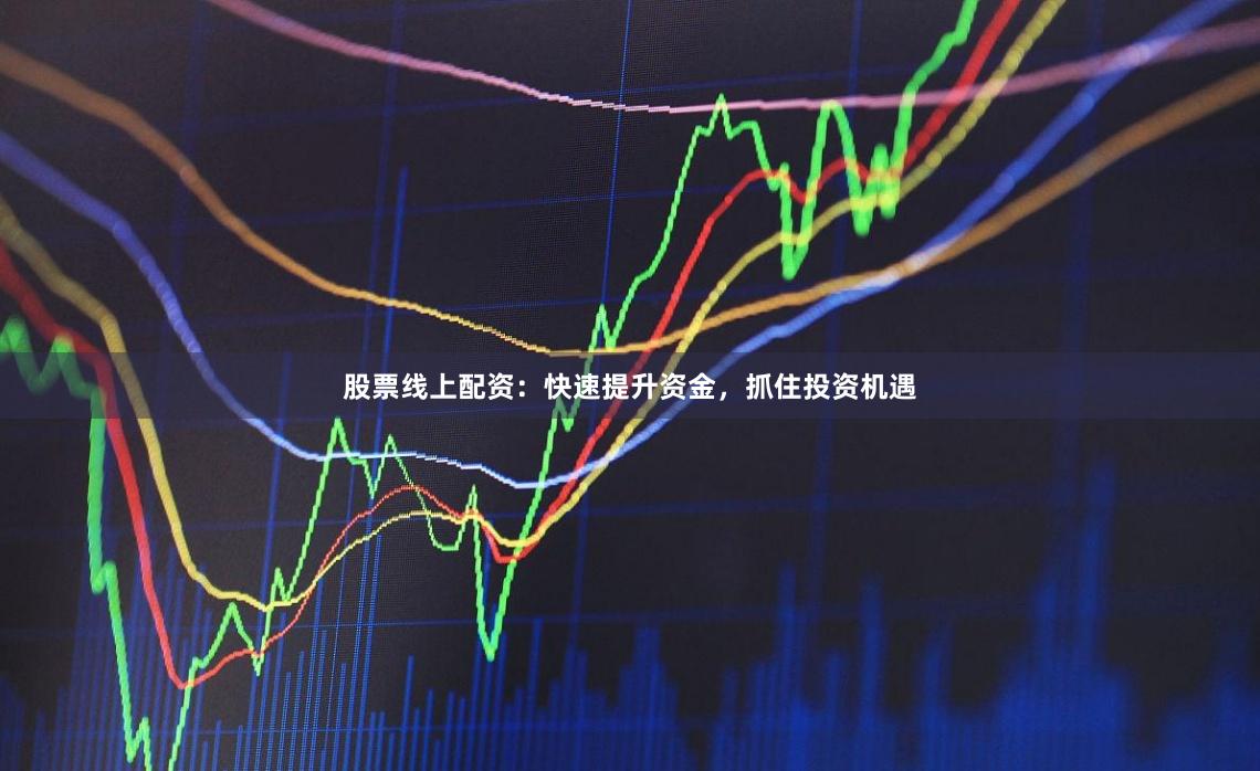 股票线上配资：快速提升资金，抓住投资机遇