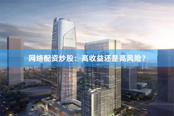 网络配资炒股:高收益还是高风险?