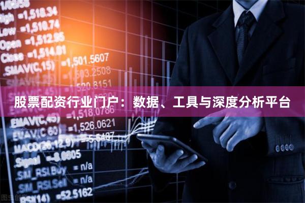 股票配资行业门户：数据、工具与深度分析平台