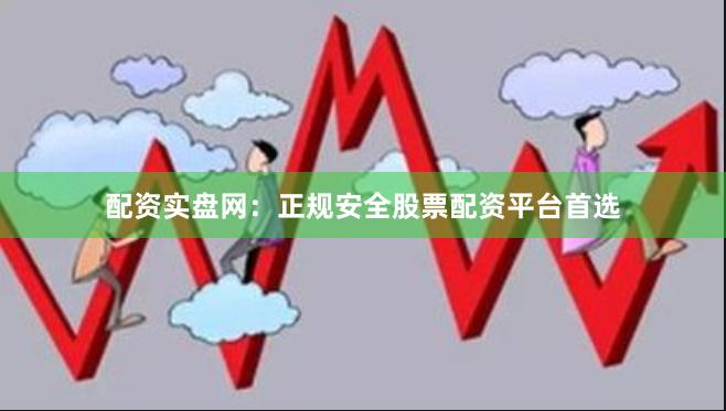 配资实盘网：正规安全股票配资平台首选