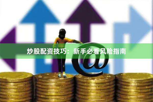 炒股配资技巧：新手必看风险指南