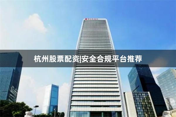 杭州股票配资|安全合规平台推荐