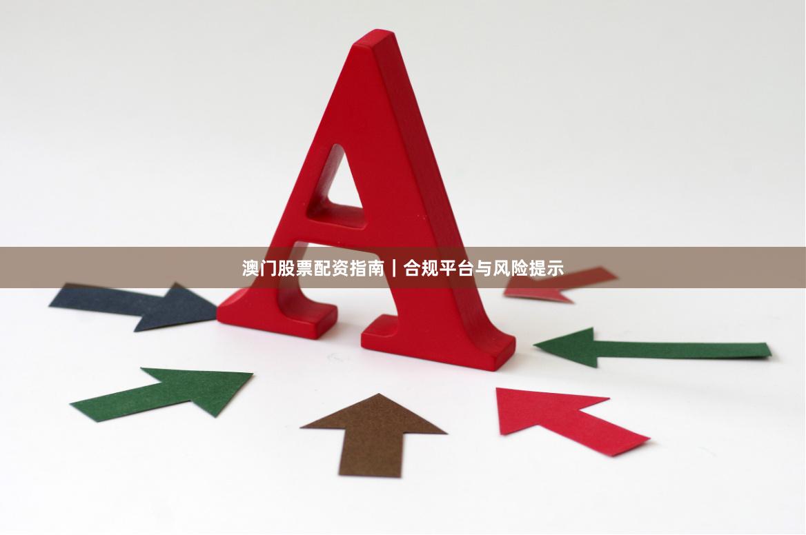 澳门股票配资指南｜合规平台与风险提示