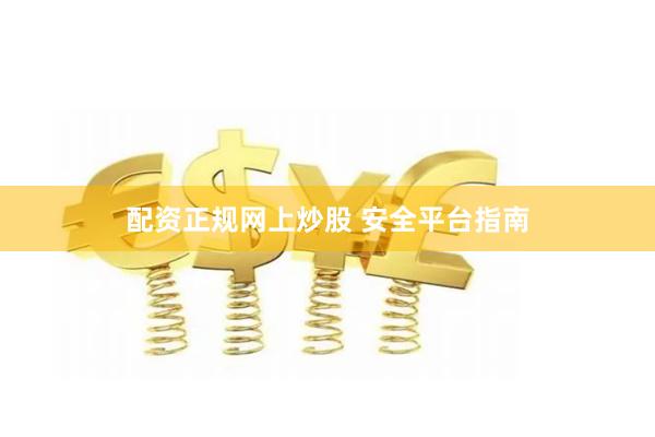 配资正规网上炒股 安全平台指南