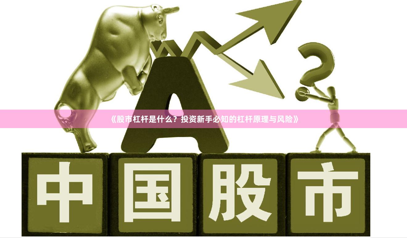 《股市杠杆是什么？投资新手必知的杠杆原理与风险》