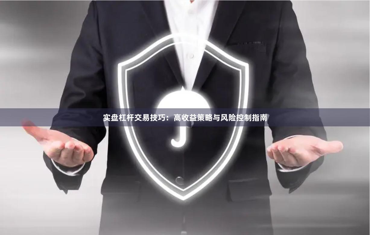 实盘杠杆交易技巧:高收益策略与风险控制指南
