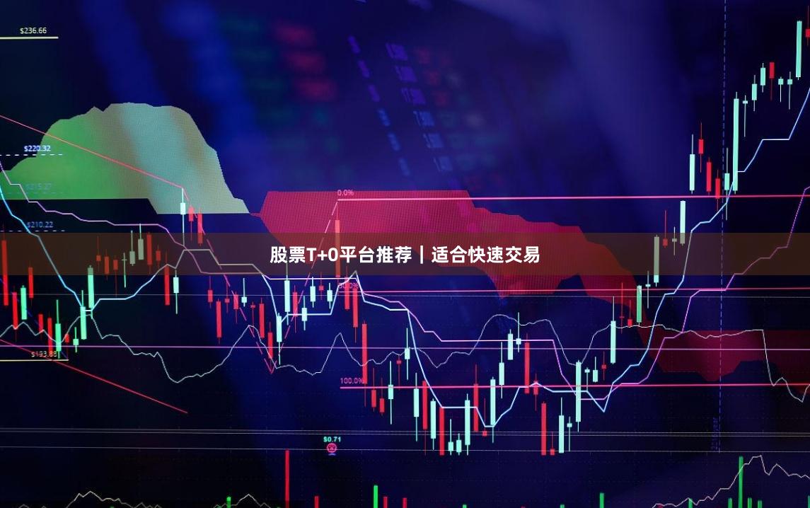 股票T+0平台推荐｜适合快速交易