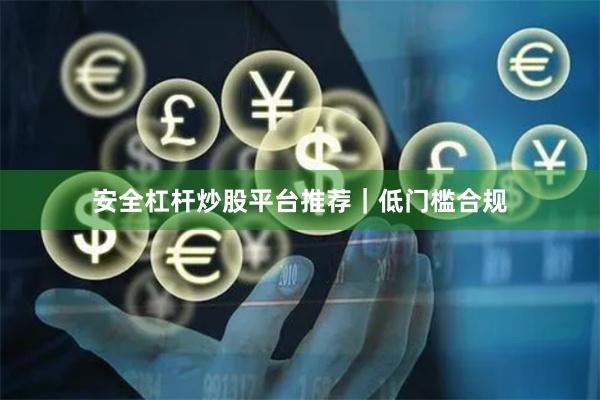 安全杠杆炒股平台推荐｜低门槛合规