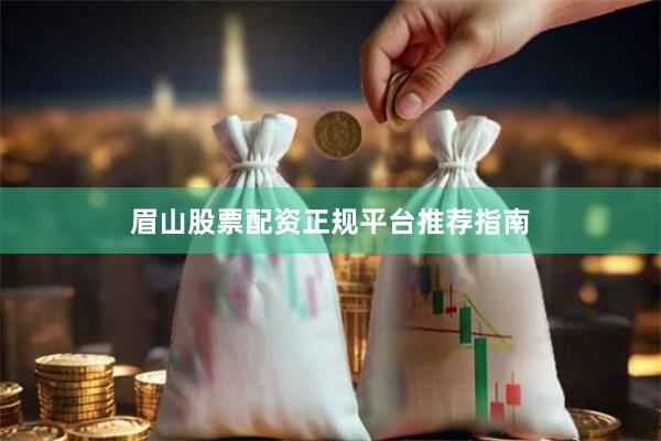 眉山股票配资正规平台推荐指南