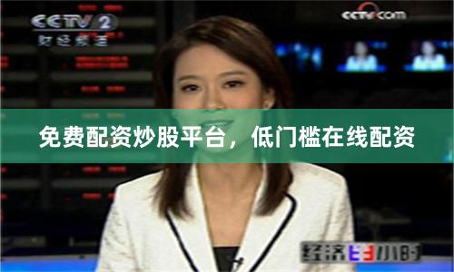 免费配资炒股平台,低门槛在线配资