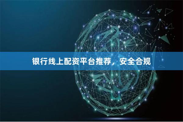 银行线上配资平台推荐，安全合规
