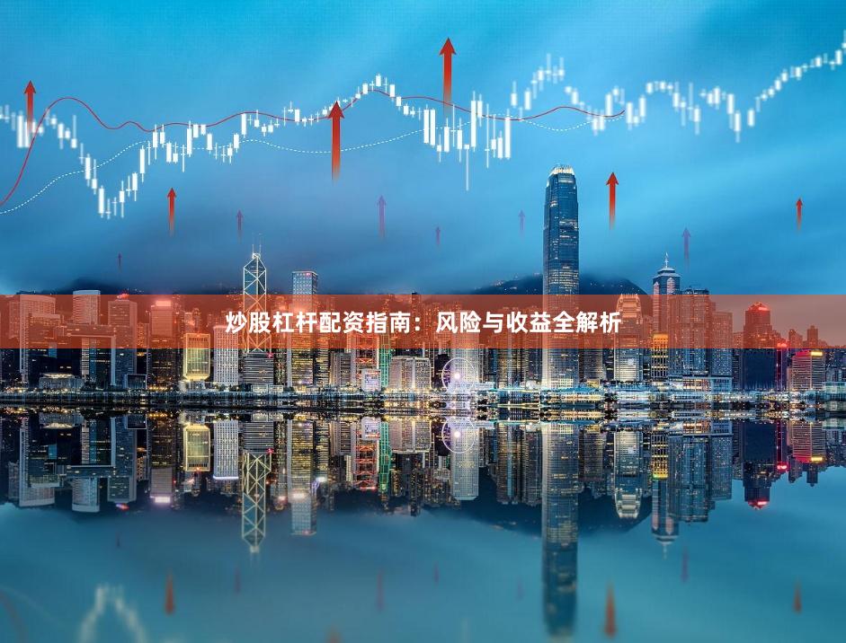 炒股杠杆配资指南：风险与收益全解析