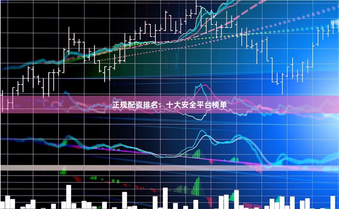 正规配资排名:十大安全平台榜单