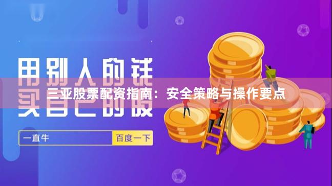 三亚股票配资指南：安全策略与操作要点