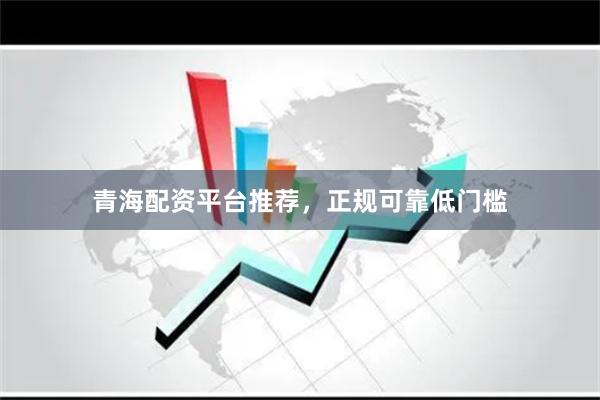 青海配资平台推荐,正规可靠低门槛