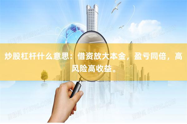 炒股杠杆什么意思：借资放大本金，盈亏同倍，高风险高收益。